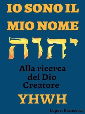 cover image of II SONO IL MIO NOME, alla ricerca del Dio Creatore YHWH